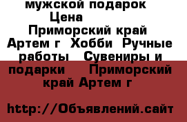 мужской подарок › Цена ­ 1 200 - Приморский край, Артем г. Хобби. Ручные работы » Сувениры и подарки   . Приморский край,Артем г.